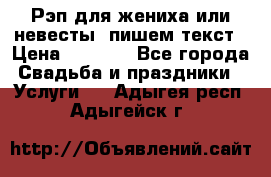 Рэп для жениха или невесты, пишем текст › Цена ­ 1 200 - Все города Свадьба и праздники » Услуги   . Адыгея респ.,Адыгейск г.